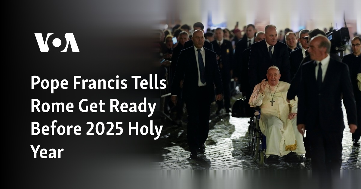 Pope Francis Tells Rome Get Ready Before 2025 Holy Year