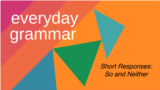 Everyday Grammar: So and Neither: Short Responses of Agreement