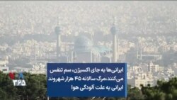 ایرانی‌ها به جای اکسیژن، سم تنفس می‌کنند،‌مرگ سالانه ۴۵ هزار شهروند ایرانی به علت آلودگی هوا
