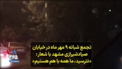 تجمع شبانه ۹ مهر ماه در خیابان صیاد‌شیرازی مشهد با شعار : «نترسید، ما همه با هم هستیم»