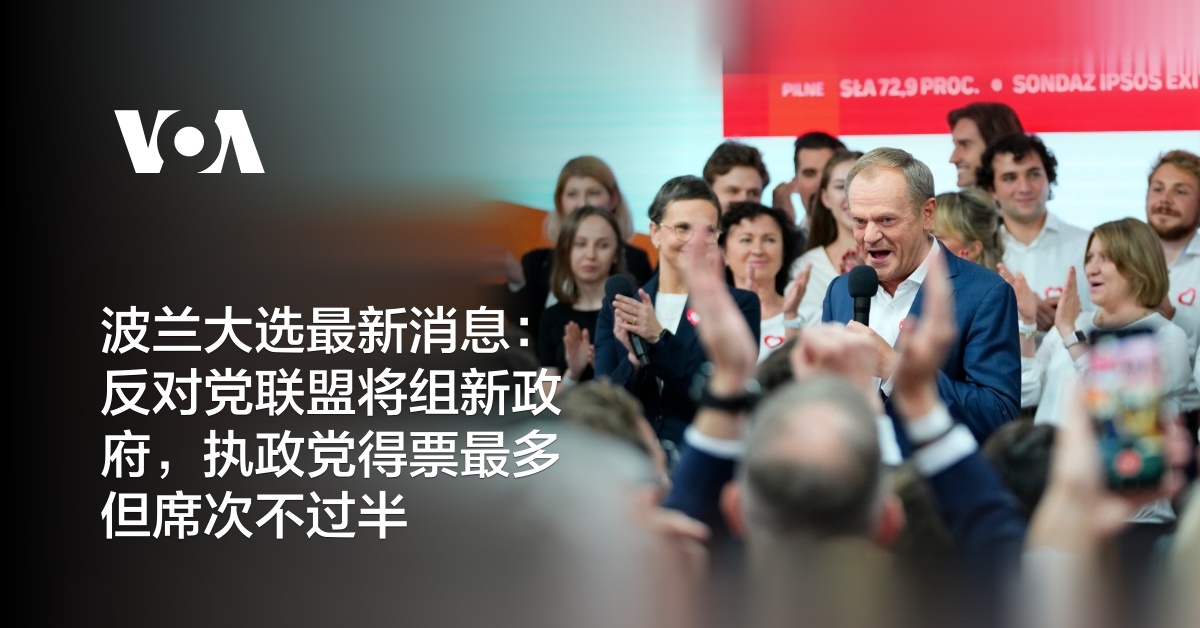 波兰大选最新消息：反对党联盟将组新政府，执政党得票最多但席次不过半
