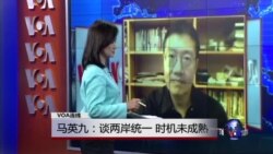 VOA连线：马英九：谈两岸统一 时机未成熟