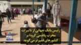 رئیس بانک جهانی از تاثیرات مخرب پاندمی کرونا بر کشورهای فقیرتر می‌گوید