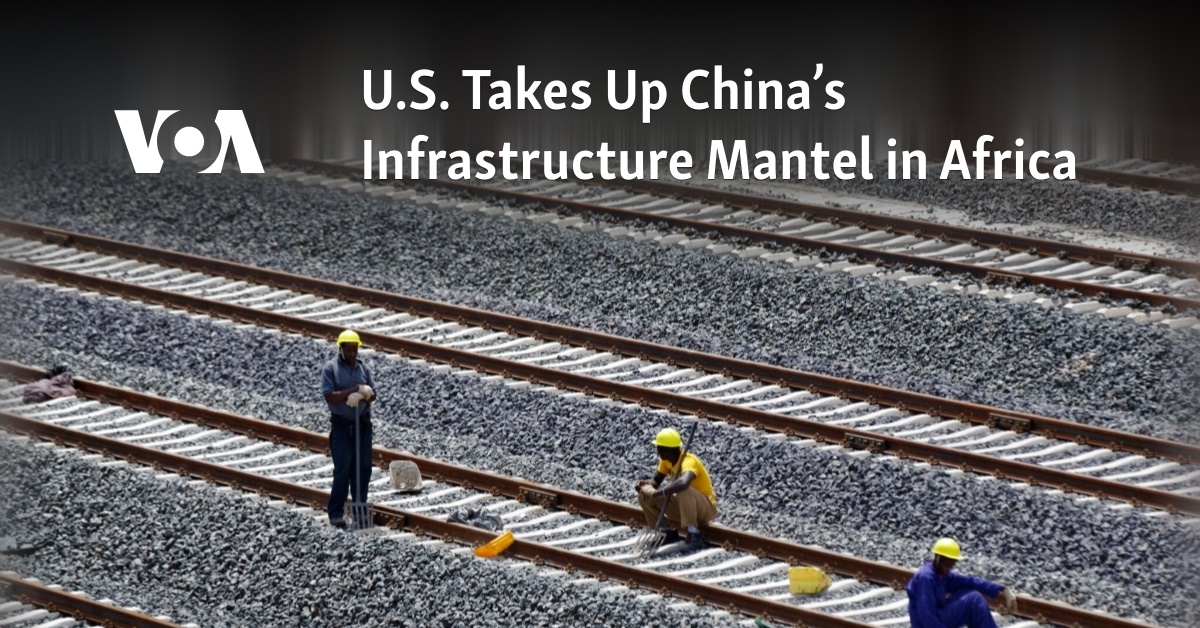 US Takes Up China’s Infrastructure Mantel in Africa