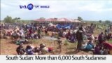 VOA60 World PM - More than 6,000 South Sudanese refugees flee amid violence in several South Sudanese towns