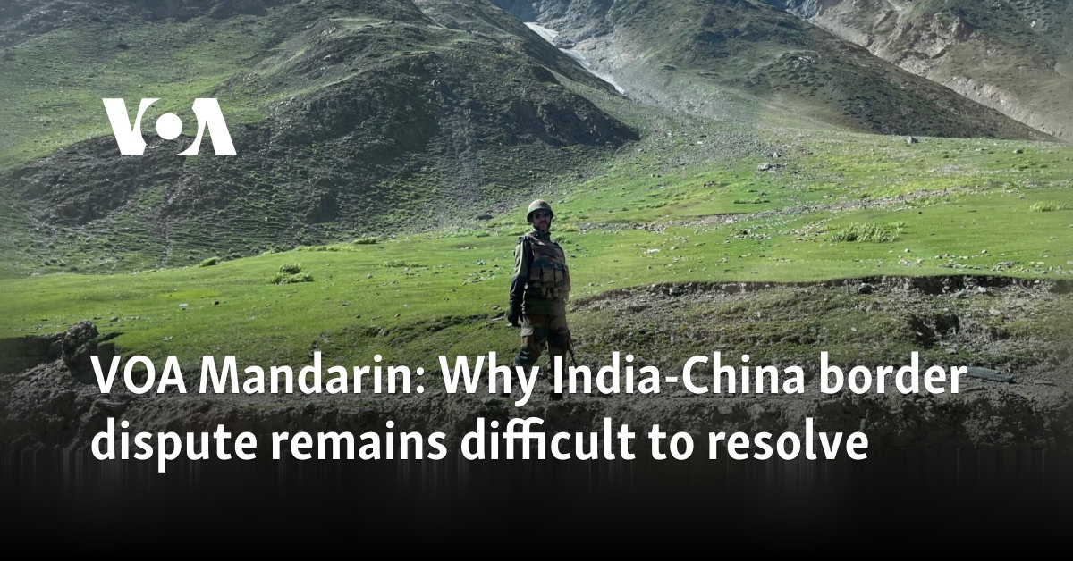 VOA Mandarin: Why India-China border dispute remains difficult to resolve