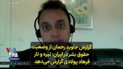 گزارش جاوید رحمان از وضعیت حقوق بشر در ایران: تیره و تار؛ فرهاد پولادی گزارش می‌دهد
