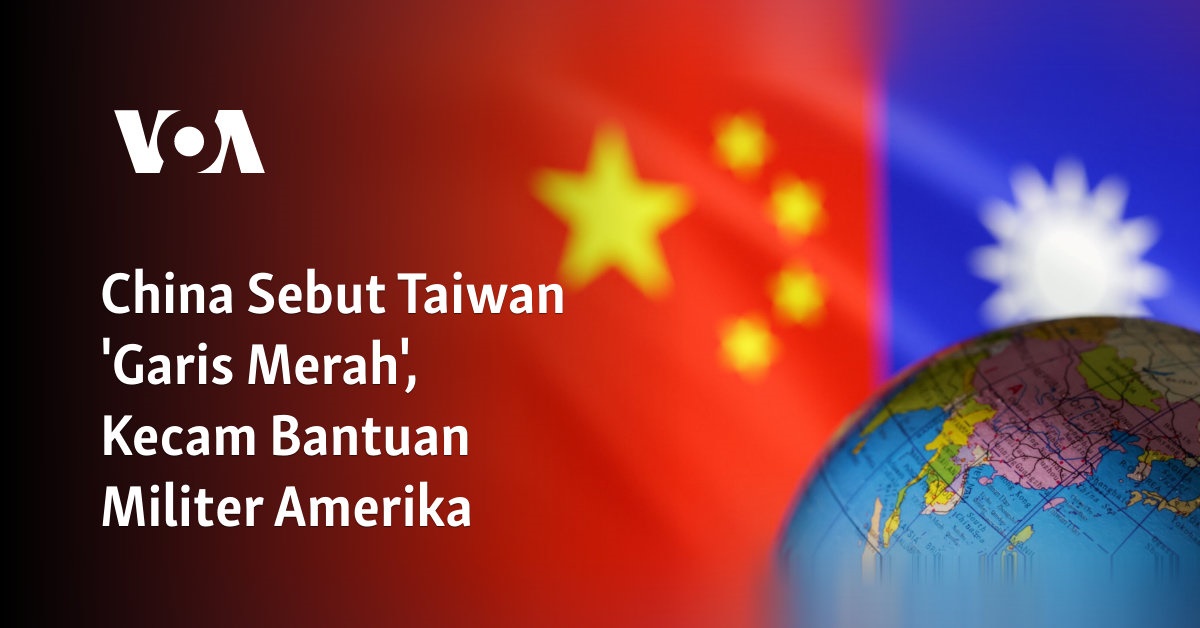 China Sebut Taiwan ‘Garis Merah’, Kecam Bantuan Militer Amerika