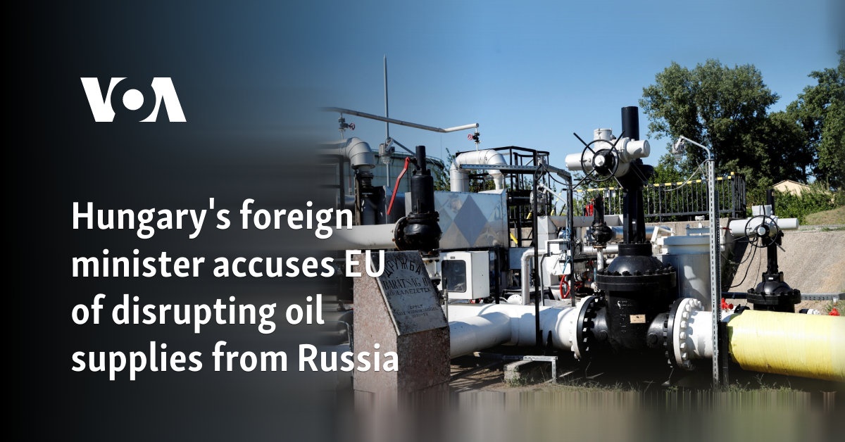 Hungary's foreign minister accuses EU of disrupting oil supplies from Russia