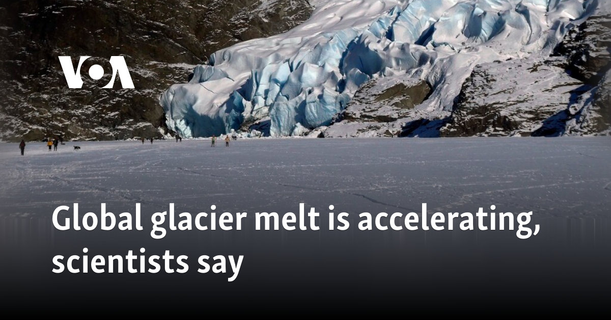 Global glacier melt is accelerating, scientists say