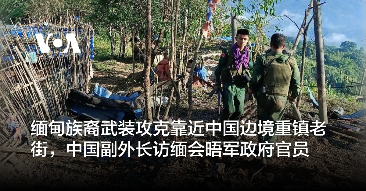 缅甸族裔武装攻克靠近中国边境重镇老街，中国副外长访缅会晤军政府官员