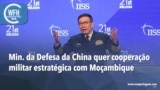 Washington Fora d’Horas: Ministro da Defesa da China quer cooperação militar estratégica com Moçambique 