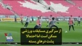 از سرگیری مسابقات ورزشی ممکن است اما احتمالا پشت درهای بسته