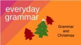 Everyday Grammar: Grammar and Christmas 