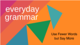 Everyday Grammar: Use Fewer Words but Say More