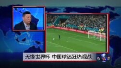 焦点对话:无缘世界杯，中国球迷狂热观战