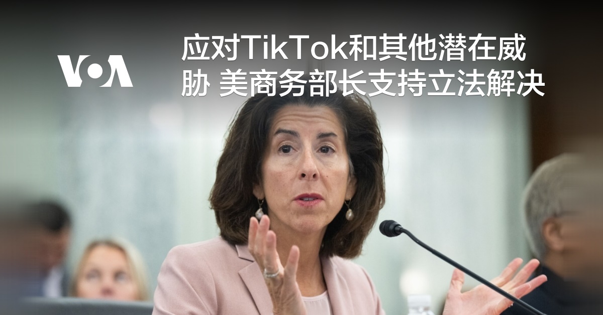 应对TikTok和其他潜在威胁 美商务部长支持立法解决