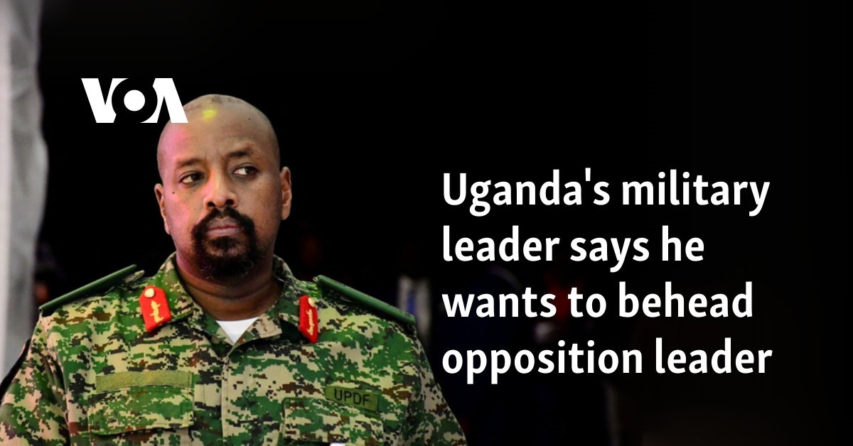 Uganda's military leader says he wants to behead opposition leader