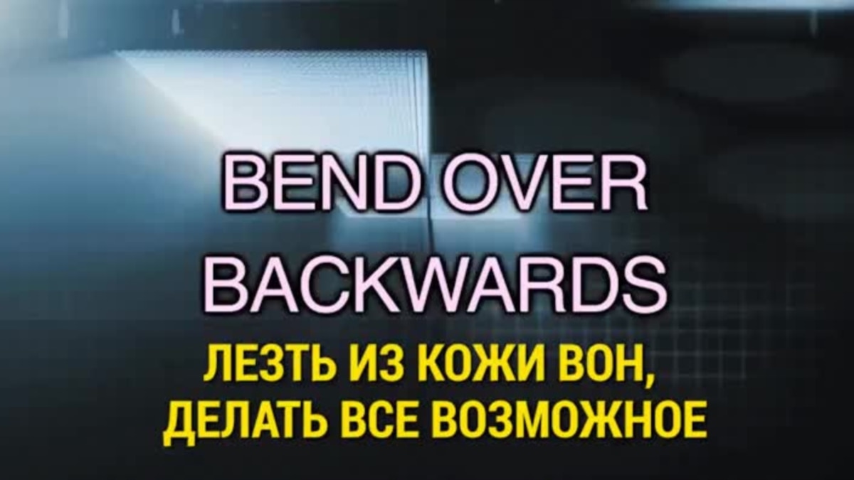 Over backwards. Bend over backwards.