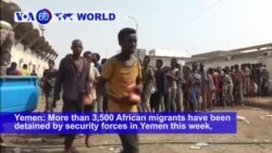 VOA60 World PM - More than 3,500 African migrants have been detained by security forces in Yemen this week