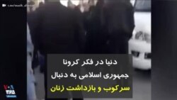 کرونا در ایران | دنیا در فکر کرونا، جمهوری اسلامی به دنبال سرکوب و بازداشت زنان