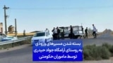 بسته شدن مسیرهای ورودی به روستای آرامگاه جواد حیدری توسط ماموران