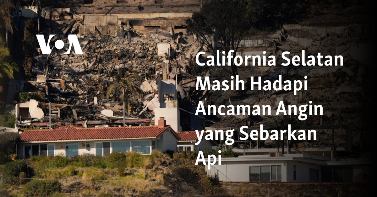 California Selatan Masih Menghadapi Ancaman Angin yang Menyebarkan Api