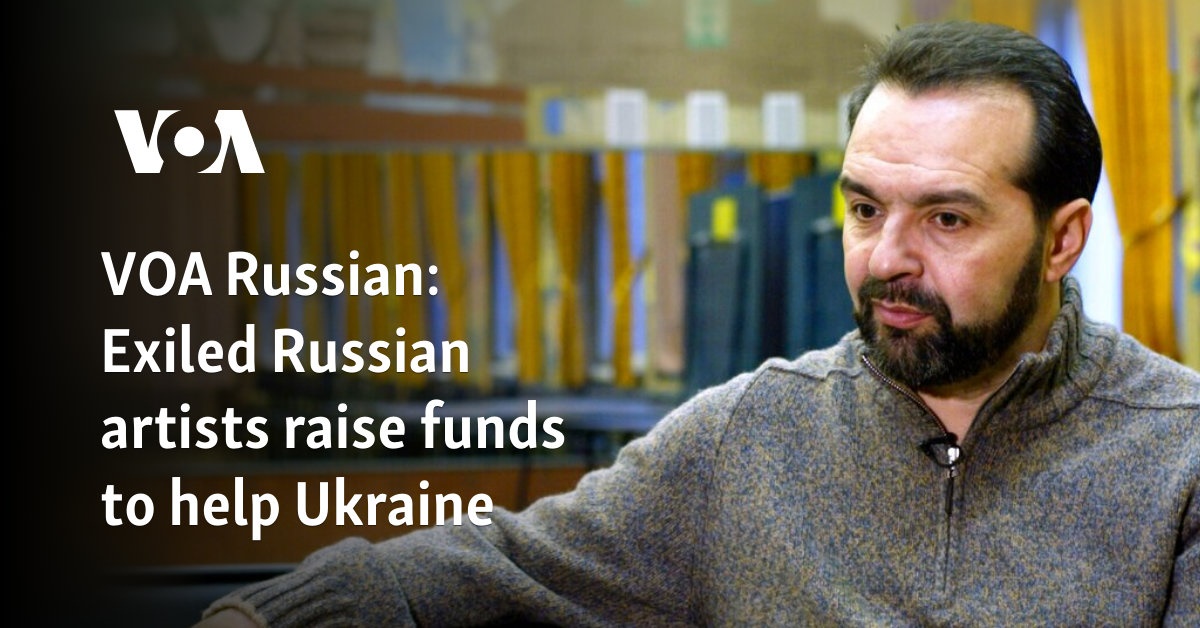 VOA Russian: Exiled Russian artists raise funds to help Ukraine 