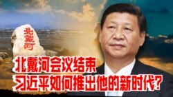 时事大家谈：北戴河会议结束：习近平如何推出他的新时代？