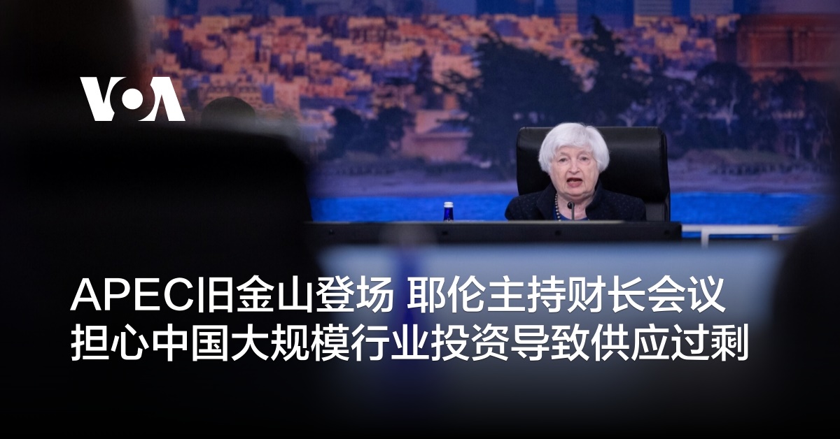 APEC旧金山登场 耶伦主持财长会议 担心中国大规模行业投资导致供应过剩