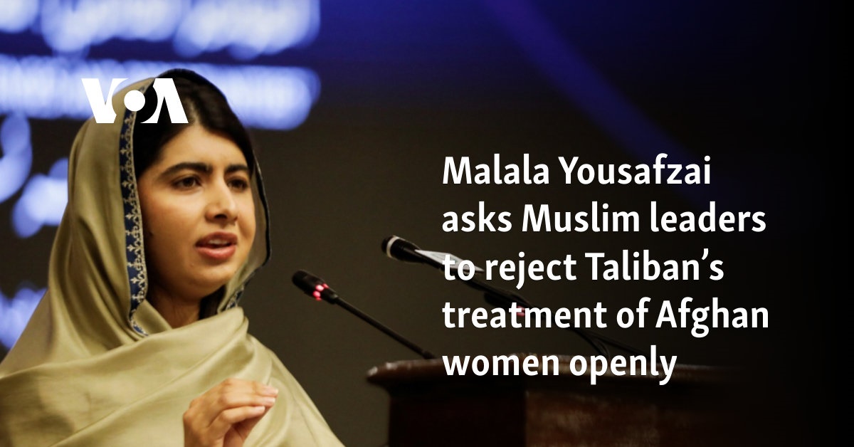 Malala Yousafzai asks Muslim leaders to reject Taliban’s treatment of Afghan women openly  