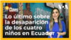  Lo último sobre la desaparición de los cuatro niños en Ecuador
