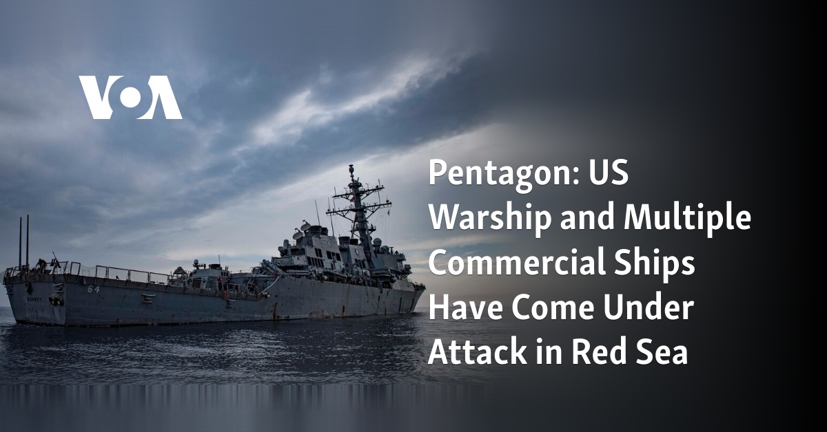 Pentagon: US Warship and Multiple Commercial Ships Have Come Under Attack  in Red Sea