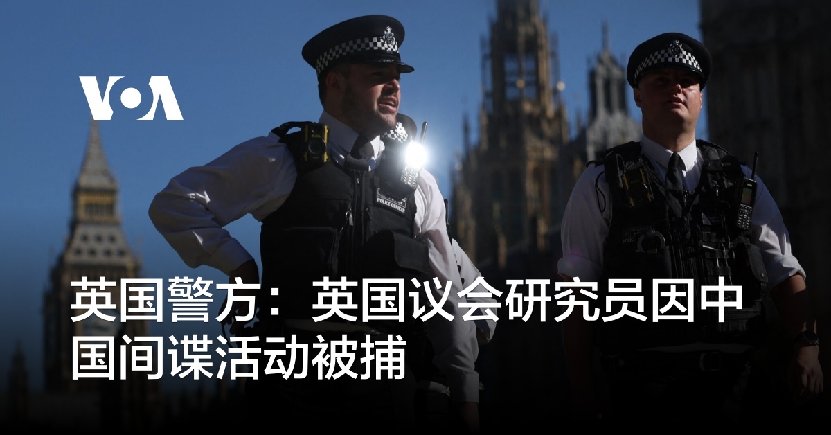 英国警方：英国议会研究员因中国间谍活动被捕