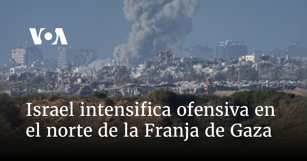 Israel intensifica ofensiva en el norte de la Franja de Gaza