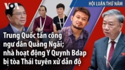 Trung Quốc tấn công ngư dân Quảng Ngãi; nhà hoạt động Y Quynh Bdap bị tòa Thái tuyên xử dẫn độ