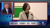 焦点对话：蔡英文执政，“台湾意识”对抗“中国梦”？