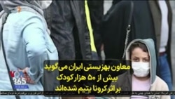 معاون بهزیستی ایران می‌گوید بیش از ۵۰ هزار کودک بر اثر کرونا یتیم شده‌اند