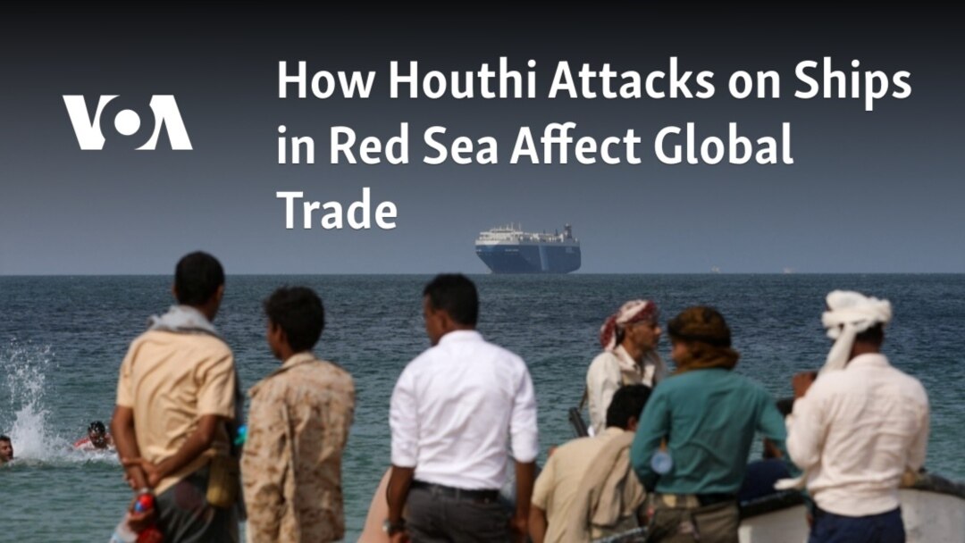 How Houthi Attacks on Ships in Red Sea Affect Global Trade