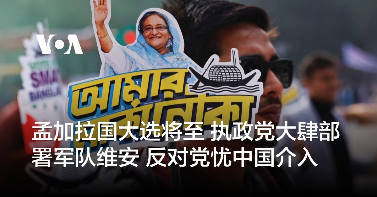 孟加拉国大选将至 执政党大肆部署军队维安 反对党忧中国介入