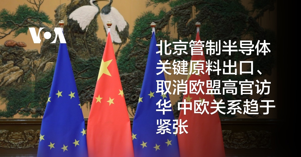 北京管制半导体关键原料出口、取消欧盟高官访华 中欧关系趋于紧张