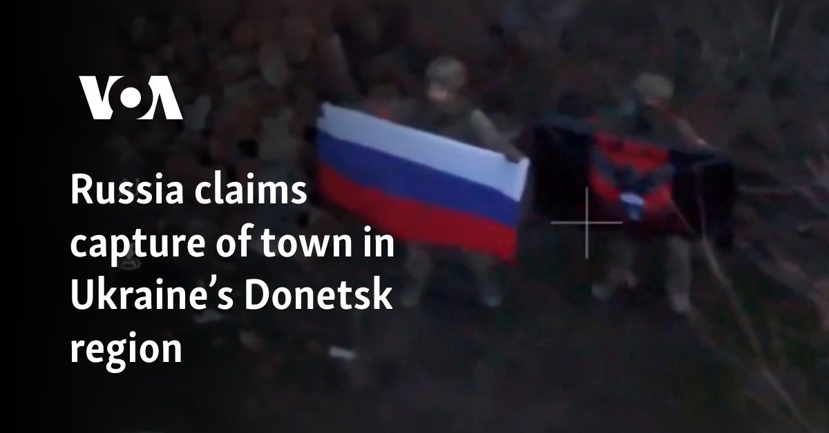 Russia claims capture of town in Ukraine’s Donetsk region