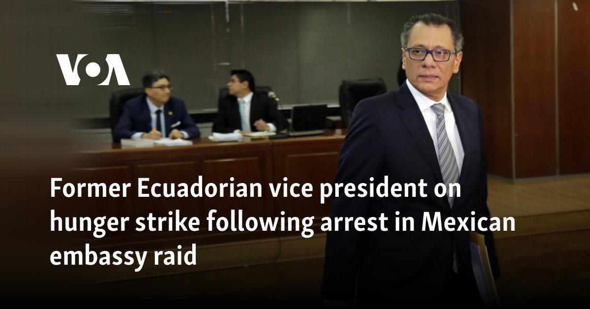 Former Ecuadorian vice president on hunger strike following arrest in Mexican embassy raid