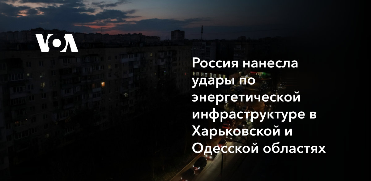 Россия нанесла удары по энергетической инфраструктуре в Харьковской и Одесской областях