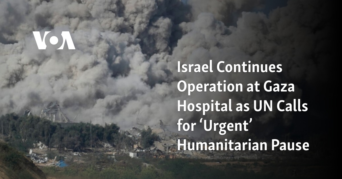Israel Continues Operation at Gaza Hospital as UN Calls for ‘Urgent’ Humanitarian Pause