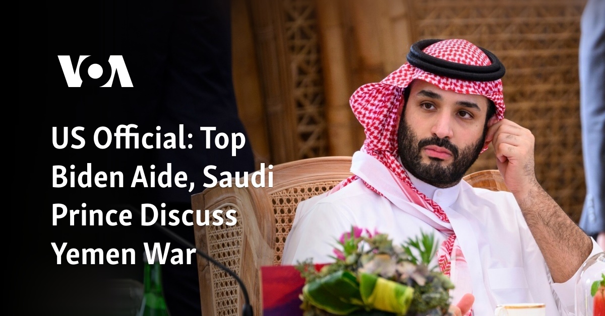 US Official: Top Biden Aide, Saudi Prince Discuss Yemen War - Vimarsana News