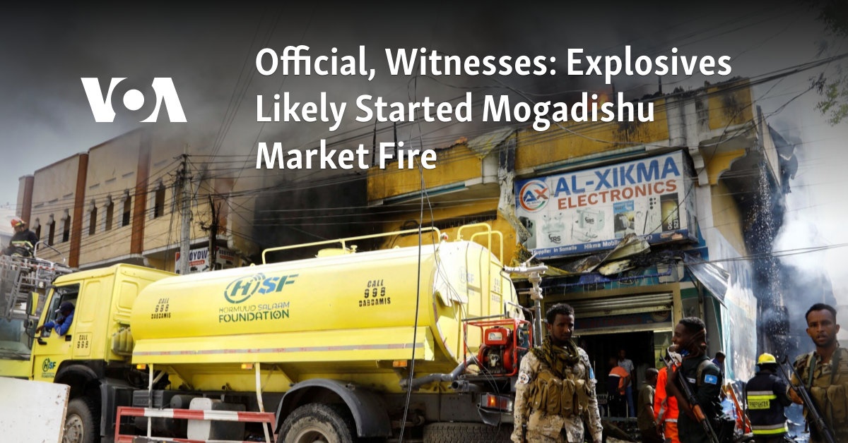 Official, Witnesses: Explosives Likely Started Mogadishu Market Fire