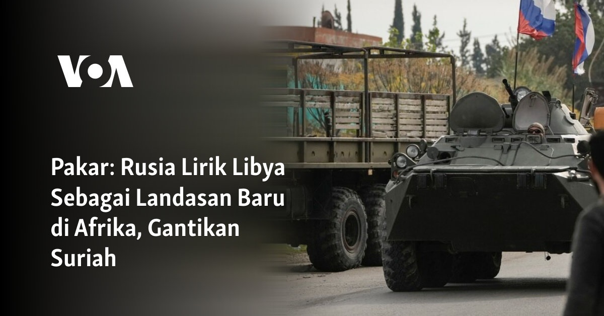 Rusia Lirik Libya Sebagai Landasan Baru di Afrika, Gantikan Suriah