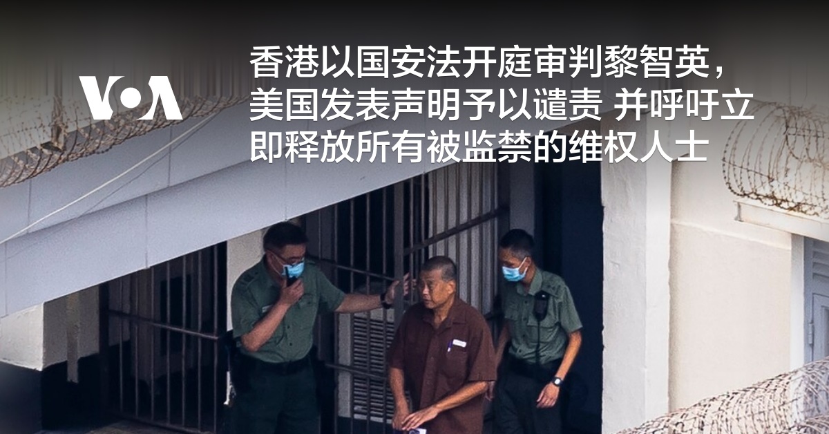 香港以国安法开庭审判黎智英，美国发表声明予以谴责 并呼吁立即释放所有被监禁的维权人士