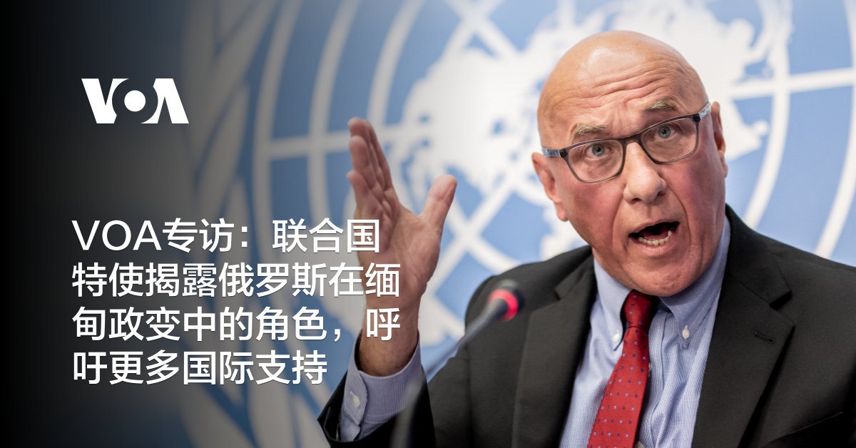 VOA专访：联合国特使揭露俄罗斯在缅甸政变中的角色，呼吁更多国际支持